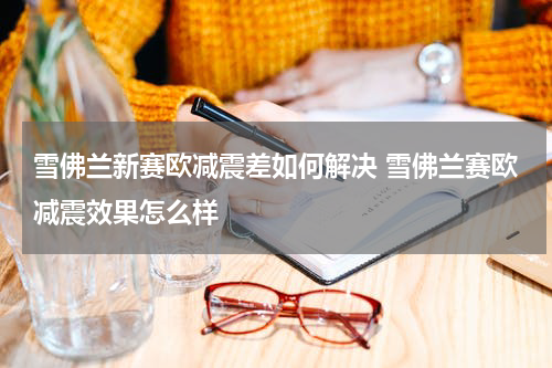 雪佛兰新赛欧减震差如何解决 雪佛兰赛欧减震效果怎么样