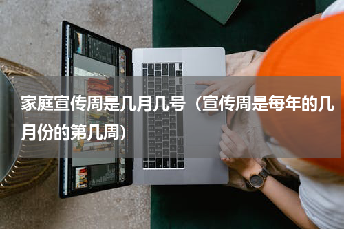 家庭宣传周是几月几号（宣传周是每年的几月份的第几周）