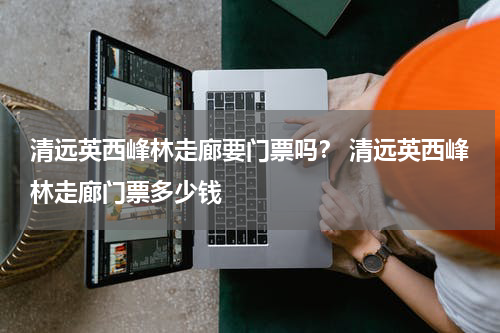 清远英西峰林走廊要门票吗？ 清远英西峰林走廊门票多少钱