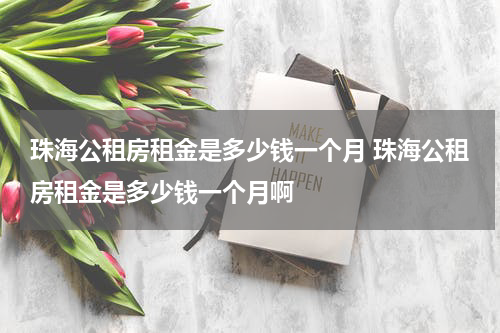 珠海公租房租金是多少钱一个月 珠海公租房租金是多少钱一个月啊