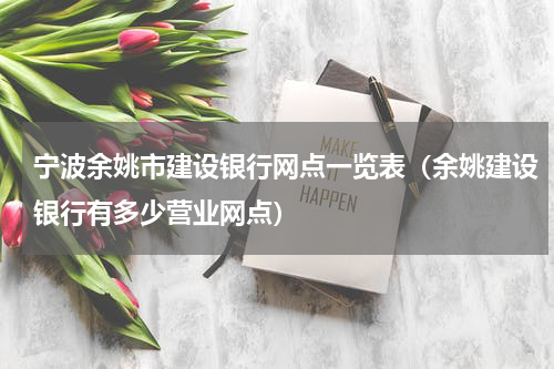 宁波余姚市建设银行网点一览表（余姚建设银行有多少营业网点）