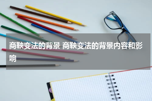 商鞅变法的背景 商鞅变法的背景内容和影响