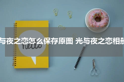光与夜之恋怎么保存原图 光与夜之恋相册