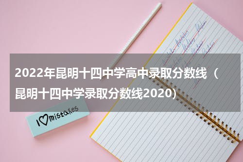 2022年昆明十四中学高中录取分数线（昆明十四中学录取分数线2020）