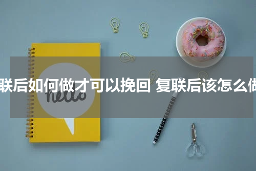 复联后如何做才可以挽回 复联后该怎么做