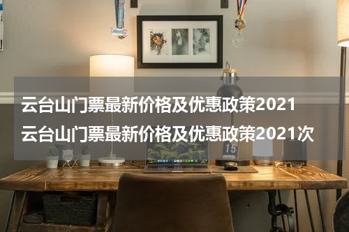 云台山门票最新价格及优惠政策2021 云台山门票最新价格及优惠政策2021次