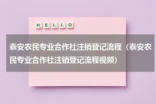 泰安农民专业合作社注销登记流程（泰安农民专业合作社注销登记流程视频）