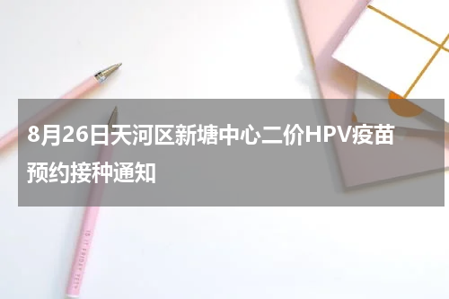 8月26日天河区新塘中心二价HPV疫苗预约接种通知
