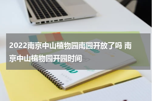 2022南京中山植物园南园开放了吗 南京中山植物园开园时间
