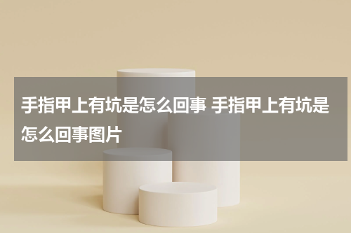 手指甲上有坑是怎么回事 手指甲上有坑是怎么回事图片