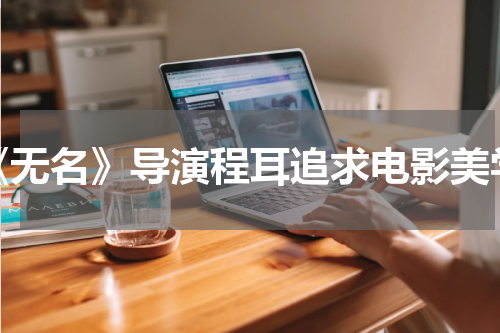 《无名》导演程耳追求电影美学