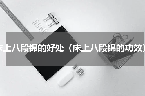 床上八段锦的好处（床上八段锦的功效）