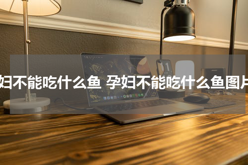孕妇不能吃什么鱼 孕妇不能吃什么鱼图片