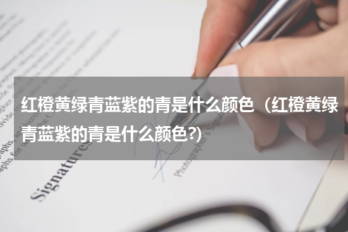 红橙黄绿青蓝紫的青是什么颜色（红橙黄绿青蓝紫的青是什么颜色?）