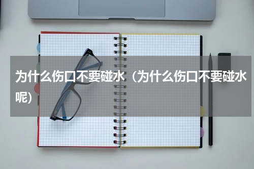 为什么伤口不要碰水（为什么伤口不要碰水呢）