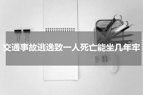 交通事故逃逸致一人死亡能坐几年牢