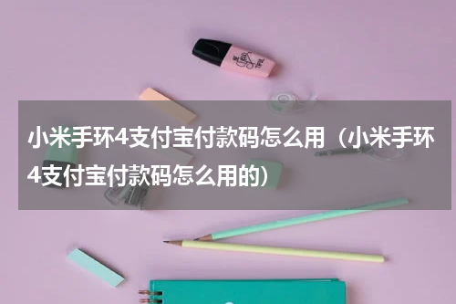 小米手环4支付宝付款码怎么用（小米手环4支付宝付款码怎么用的）