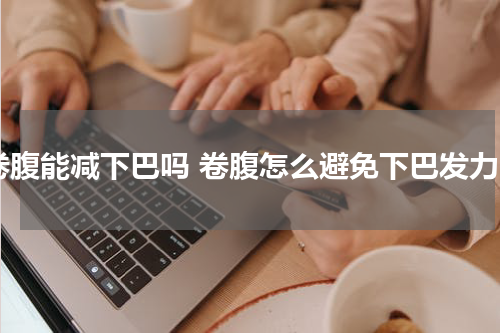 卷腹能减下巴吗 卷腹怎么避免下巴发力