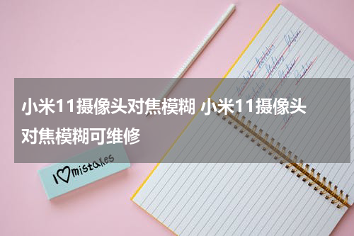 小米11摄像头对焦模糊 小米11摄像头对焦模糊可维修