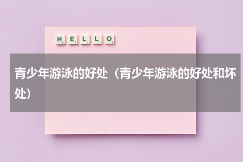 青少年游泳的好处（青少年游泳的好处和坏处）