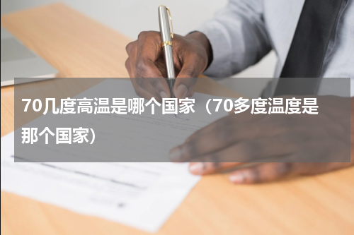 70几度高温是哪个国家（70多度温度是那个国家）