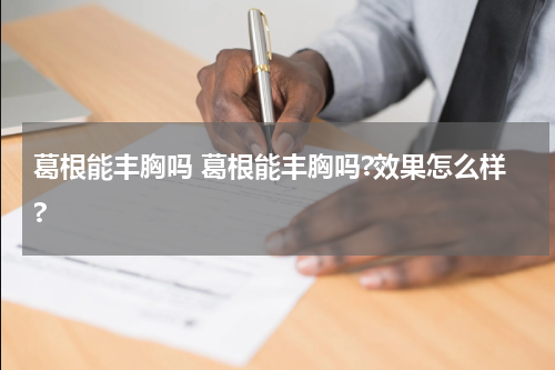 葛根能丰胸吗 葛根能丰胸吗?效果怎么样?