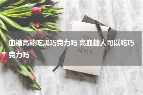 血糖高能吃黑巧克力吗 高血糖人可以吃巧克力吗