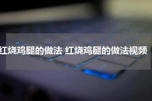 红烧鸡腿的做法 红烧鸡腿的做法视频