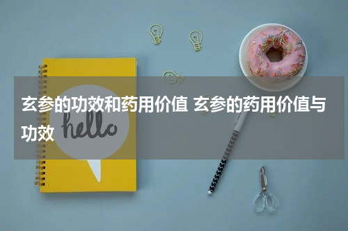 玄参的功效和药用价值 玄参的药用价值与功效