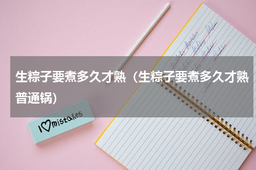 生粽子要煮多久才熟（生粽子要煮多久才熟普通锅）