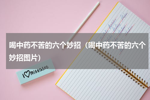 喝中药不苦的六个妙招（喝中药不苦的六个妙招图片）