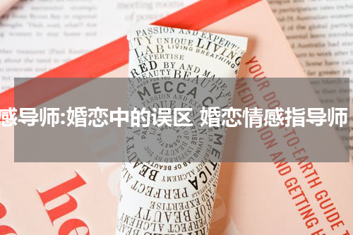 情感导师:婚恋中的误区 婚恋情感指导师