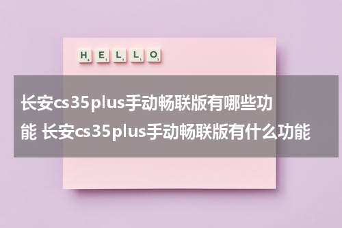 长安cs35plus手动畅联版有哪些功能 长安cs35plus手动畅联版有什么功能