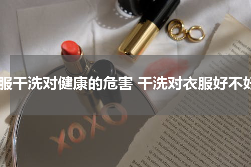 衣服干洗对健康的危害 干洗对衣服好不好