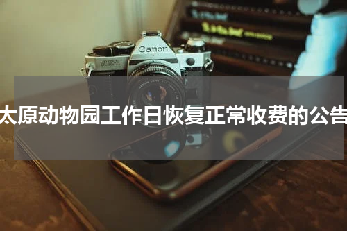 太原动物园工作日恢复正常收费的公告