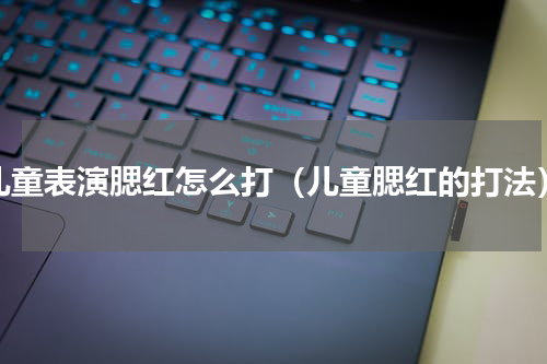 儿童表演腮红怎么打（儿童腮红的打法）