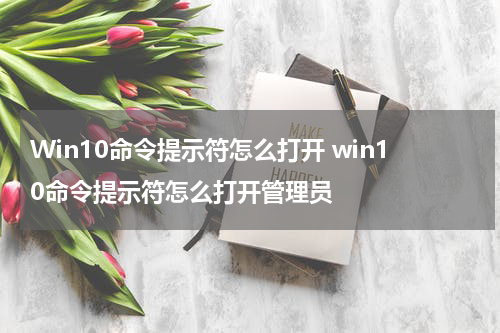 Win10命令提示符怎么打开 win10命令提示符怎么打开管理员