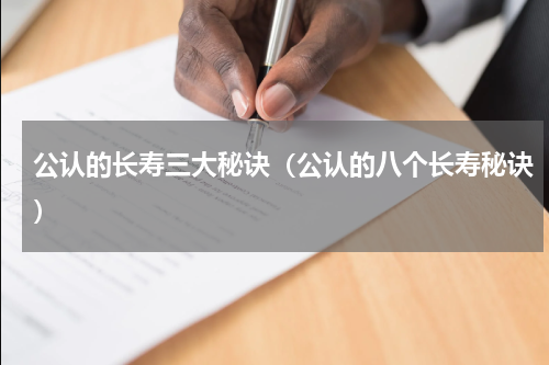 公认的长寿三大秘诀（公认的八个长寿秘诀）