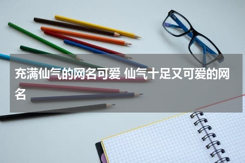 充满仙气的网名可爱 仙气十足又可爱的网名
