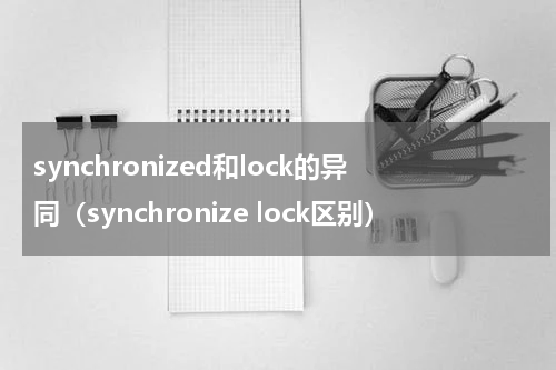 synchronized和lock的异同（synchronize lock区别）