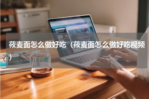 莜麦面怎么做好吃（莜麦面怎么做好吃视频）