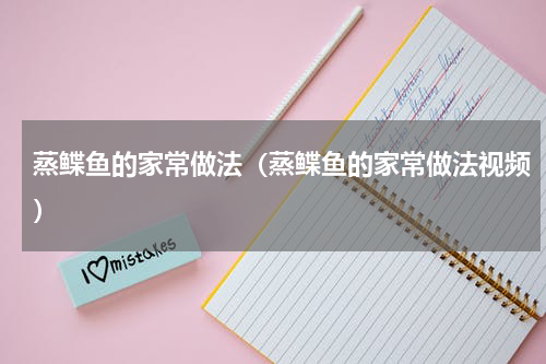 蒸鲽鱼的家常做法（蒸鲽鱼的家常做法视频）