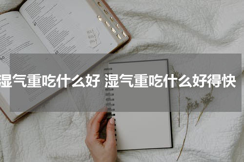 湿气重吃什么好 湿气重吃什么好得快