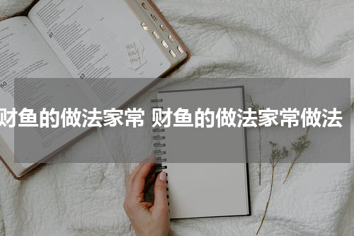 财鱼的做法家常 财鱼的做法家常做法