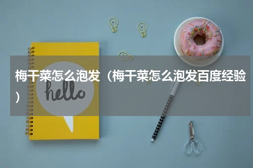 梅干菜怎么泡发（梅干菜怎么泡发百度经验）