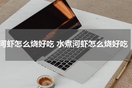 河虾怎么烧好吃 水煮河虾怎么烧好吃