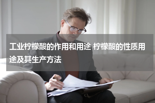 工业柠檬酸的作用和用途 柠檬酸的性质用途及其生产方法
