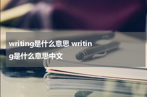 writing是什么意思 writing是什么意思中文