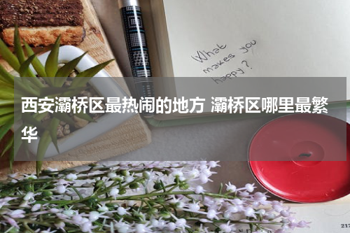 西安灞桥区最热闹的地方 灞桥区哪里最繁华