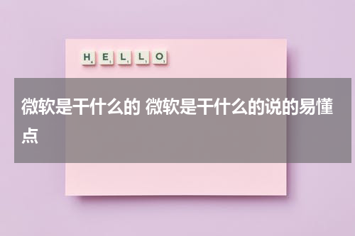 微软是干什么的 微软是干什么的说的易懂点